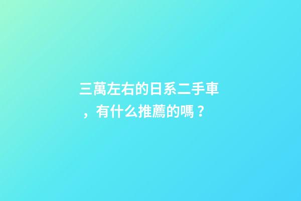 三萬左右的日系二手車，有什么推薦的嗎？